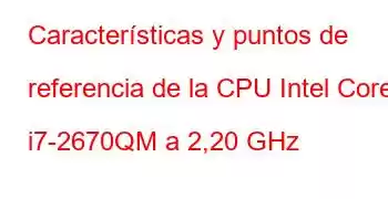 Características y puntos de referencia de la CPU Intel Core i7-2670QM a 2,20 GHz