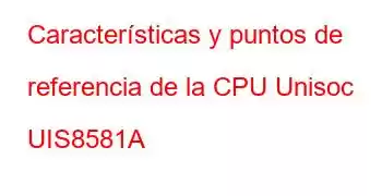 Características y puntos de referencia de la CPU Unisoc UIS8581A