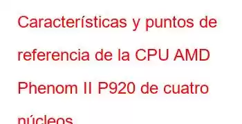 Características y puntos de referencia de la CPU AMD Phenom II P920 de cuatro núcleos