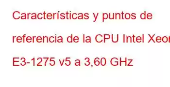 Características y puntos de referencia de la CPU Intel Xeon E3-1275 v5 a 3,60 GHz