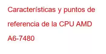 Características y puntos de referencia de la CPU AMD A6-7480