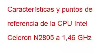 Características y puntos de referencia de la CPU Intel Celeron N2805 a 1,46 GHz