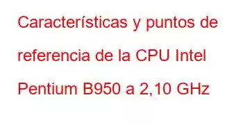 Características y puntos de referencia de la CPU Intel Pentium B950 a 2,10 GHz