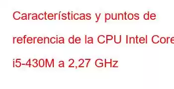 Características y puntos de referencia de la CPU Intel Core i5-430M a 2,27 GHz