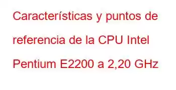 Características y puntos de referencia de la CPU Intel Pentium E2200 a 2,20 GHz