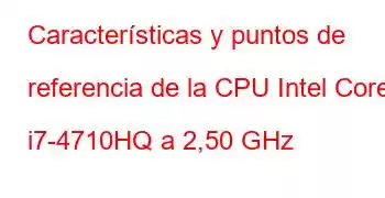 Características y puntos de referencia de la CPU Intel Core i7-4710HQ a 2,50 GHz