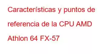 Características y puntos de referencia de la CPU AMD Athlon 64 FX-57