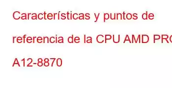 Características y puntos de referencia de la CPU AMD PRO A12-8870