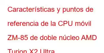 Características y puntos de referencia de la CPU móvil ZM-85 de doble núcleo AMD Turion X2 Ultra