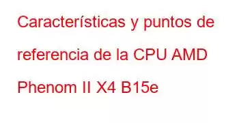 Características y puntos de referencia de la CPU AMD Phenom II X4 B15e