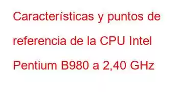 Características y puntos de referencia de la CPU Intel Pentium B980 a 2,40 GHz