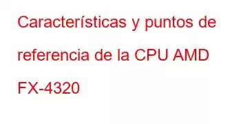 Características y puntos de referencia de la CPU AMD FX-4320