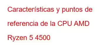 Características y puntos de referencia de la CPU AMD Ryzen 5 4500