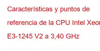 Características y puntos de referencia de la CPU Intel Xeon E3-1245 V2 a 3,40 GHz