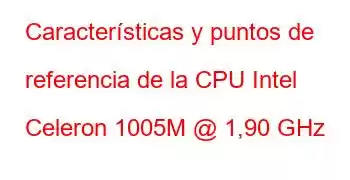 Características y puntos de referencia de la CPU Intel Celeron 1005M @ 1,90 GHz