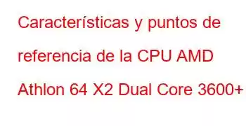 Características y puntos de referencia de la CPU AMD Athlon 64 X2 Dual Core 3600+