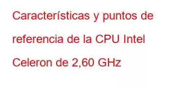 Características y puntos de referencia de la CPU Intel Celeron de 2,60 GHz