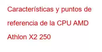 Características y puntos de referencia de la CPU AMD Athlon X2 250