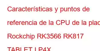 Características y puntos de referencia de la CPU de la placa Rockchip RK3566 RK817 TABLET LP4X