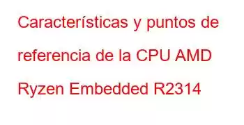 Características y puntos de referencia de la CPU AMD Ryzen Embedded R2314