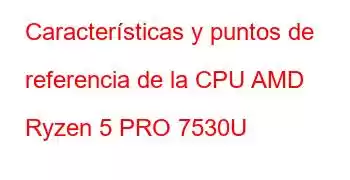 Características y puntos de referencia de la CPU AMD Ryzen 5 PRO 7530U