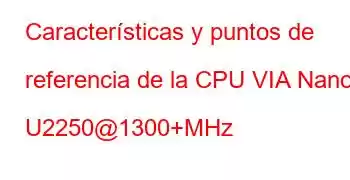 Características y puntos de referencia de la CPU VIA Nano U2250@1300+MHz