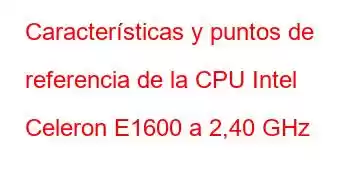 Características y puntos de referencia de la CPU Intel Celeron E1600 a 2,40 GHz