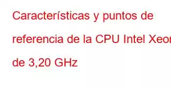 Características y puntos de referencia de la CPU Intel Xeon de 3,20 GHz