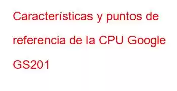 Características y puntos de referencia de la CPU Google GS201