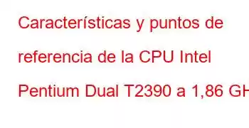 Características y puntos de referencia de la CPU Intel Pentium Dual T2390 a 1,86 GHz