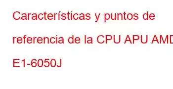 Características y puntos de referencia de la CPU APU AMD E1-6050J