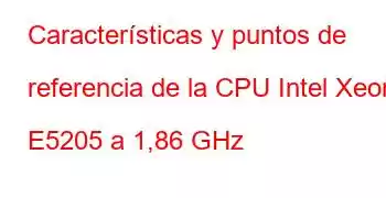 Características y puntos de referencia de la CPU Intel Xeon E5205 a 1,86 GHz