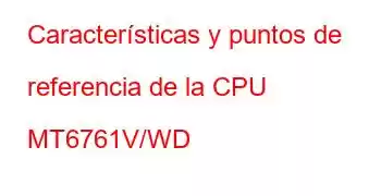 Características y puntos de referencia de la CPU MT6761V/WD