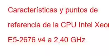 Características y puntos de referencia de la CPU Intel Xeon E5-2676 v4 a 2,40 GHz