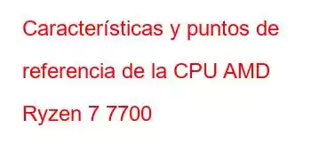 Características y puntos de referencia de la CPU AMD Ryzen 7 7700