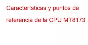 Características y puntos de referencia de la CPU MT8173