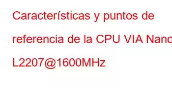 Características y puntos de referencia de la CPU VIA Nano L2207@1600MHz