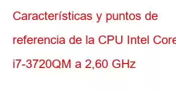 Características y puntos de referencia de la CPU Intel Core i7-3720QM a 2,60 GHz