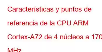 Características y puntos de referencia de la CPU ARM Cortex-A72 de 4 núcleos a 1700 MHz