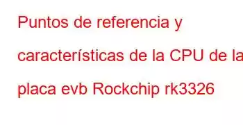 Puntos de referencia y características de la CPU de la placa evb Rockchip rk3326