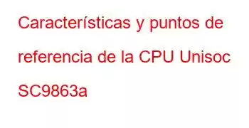 Características y puntos de referencia de la CPU Unisoc SC9863a