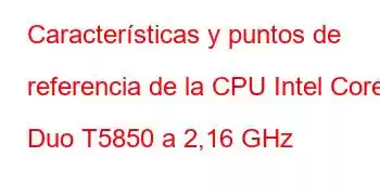 Características y puntos de referencia de la CPU Intel Core2 Duo T5850 a 2,16 GHz