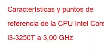 Características y puntos de referencia de la CPU Intel Core i3-3250T a 3,00 GHz