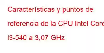 Características y puntos de referencia de la CPU Intel Core i3-540 a 3,07 GHz