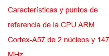 Características y puntos de referencia de la CPU ARM Cortex-A57 de 2 núcleos y 1479 MHz