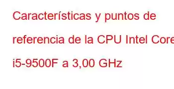 Características y puntos de referencia de la CPU Intel Core i5-9500F a 3,00 GHz