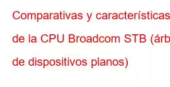 Comparativas y características de la CPU Broadcom STB (árbol de dispositivos planos)