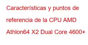 Características y puntos de referencia de la CPU AMD Athlon64 X2 Dual Core 4600+