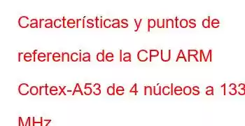 Características y puntos de referencia de la CPU ARM Cortex-A53 de 4 núcleos a 1333 MHz