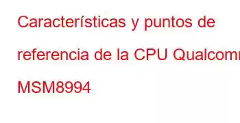 Características y puntos de referencia de la CPU Qualcomm MSM8994